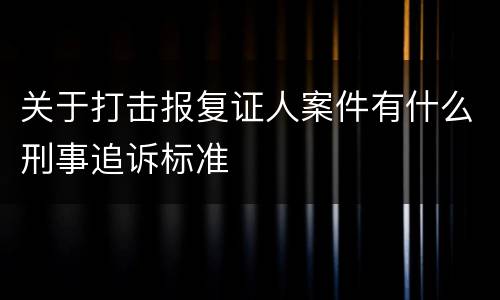 关于打击报复证人案件有什么刑事追诉标准