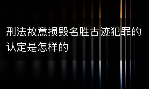刑法故意损毁名胜古迹犯罪的认定是怎样的