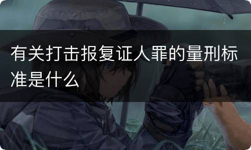 有关打击报复证人罪的量刑标准是什么
