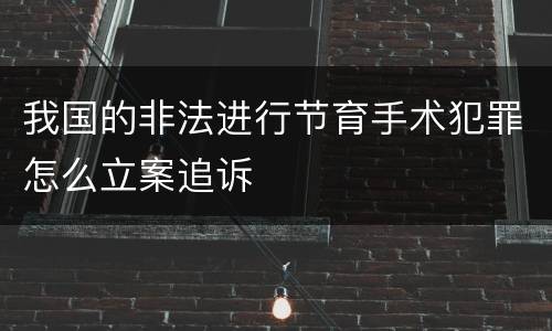 我国的非法进行节育手术犯罪怎么立案追诉
