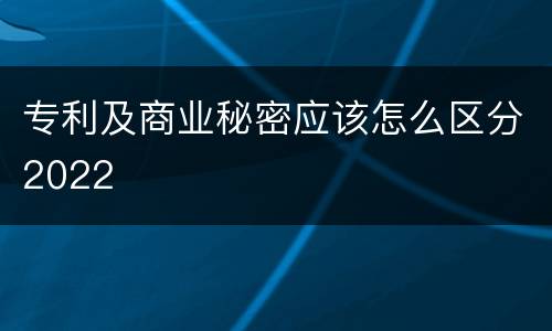 专利及商业秘密应该怎么区分2022
