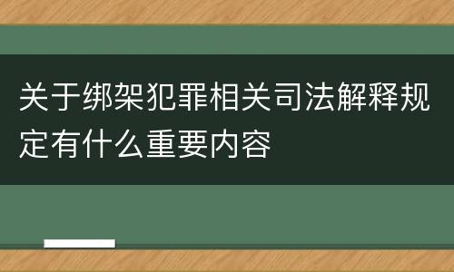 关于绑架犯罪相关司法解释规定有什么重要内容