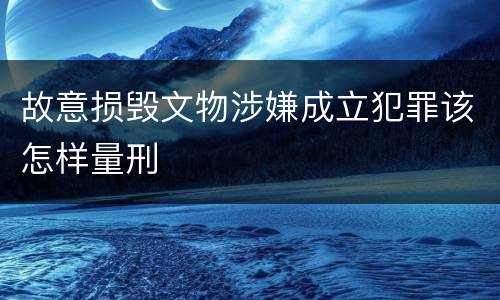 故意损毁文物涉嫌成立犯罪该怎样量刑