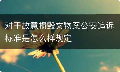 对于故意损毁文物案公安追诉标准是怎么样规定