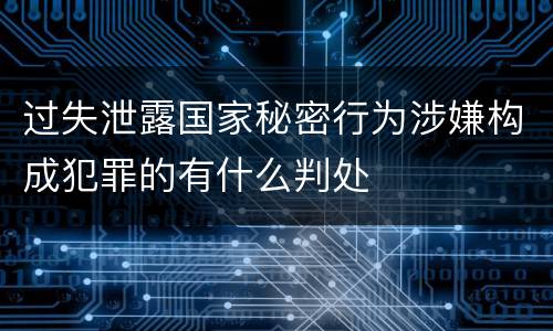 过失泄露国家秘密行为涉嫌构成犯罪的有什么判处