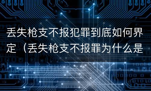 丢失枪支不报犯罪到底如何界定（丢失枪支不报罪为什么是结果犯）