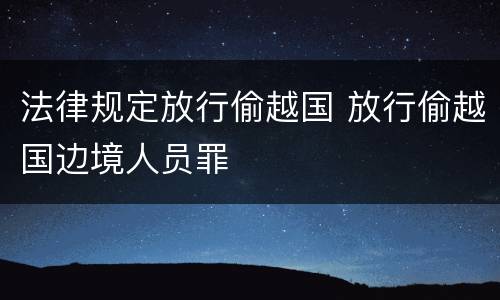 法律规定放行偷越国 放行偷越国边境人员罪