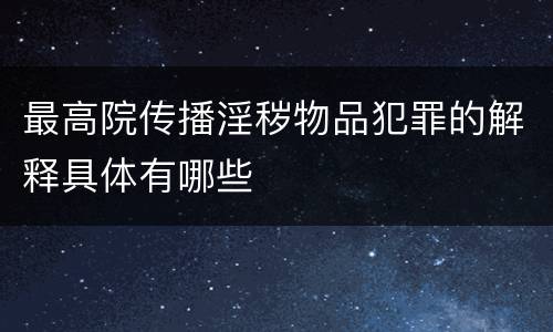 最高院传播淫秽物品犯罪的解释具体有哪些
