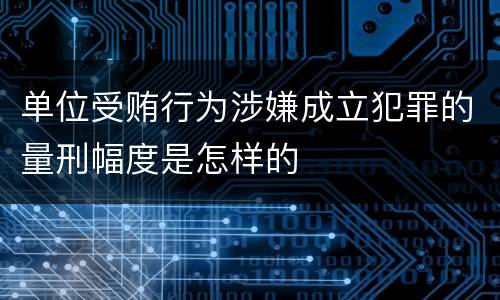 单位受贿行为涉嫌成立犯罪的量刑幅度是怎样的