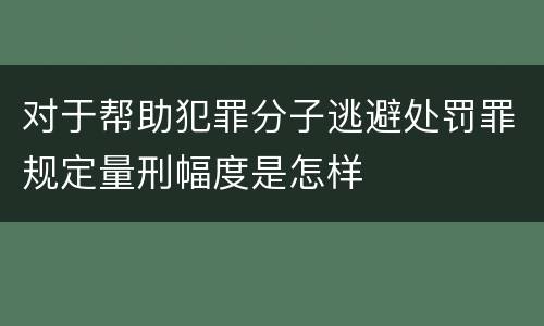对于帮助犯罪分子逃避处罚罪规定量刑幅度是怎样