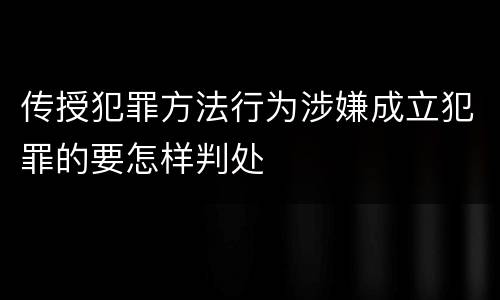 传授犯罪方法行为涉嫌成立犯罪的要怎样判处