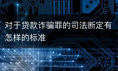 对于贷款诈骗罪的司法断定有怎样的标准