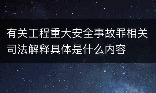 有关工程重大安全事故罪相关司法解释具体是什么内容