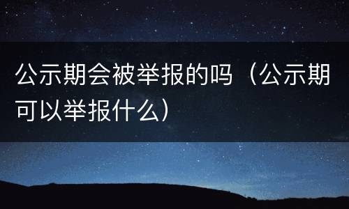 公示期会被举报的吗（公示期可以举报什么）
