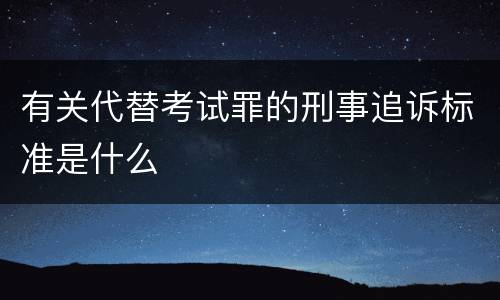 有关代替考试罪的刑事追诉标准是什么