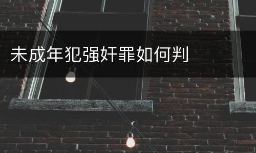 未成年犯强奸罪如何判