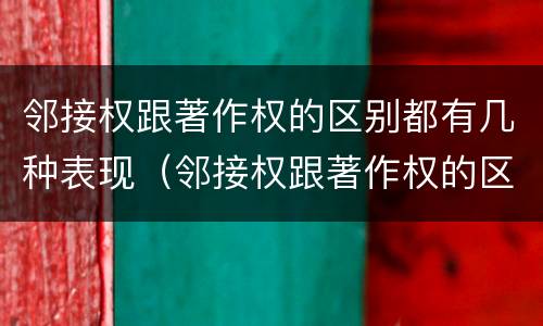邻接权跟著作权的区别都有几种表现（邻接权跟著作权的区别都有几种表现手法）