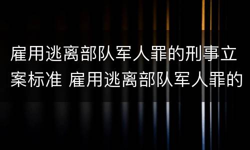 雇用逃离部队军人罪的刑事立案标准 雇用逃离部队军人罪的刑事立案标准是什么