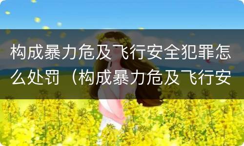 构成暴力危及飞行安全犯罪怎么处罚（构成暴力危及飞行安全犯罪怎么处罚的）