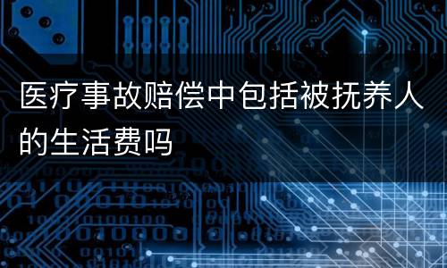 医疗事故赔偿中包括被抚养人的生活费吗
