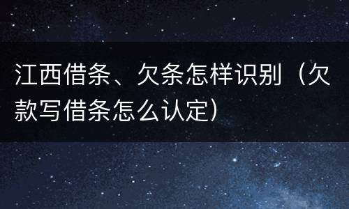 江西借条、欠条怎样识别（欠款写借条怎么认定）