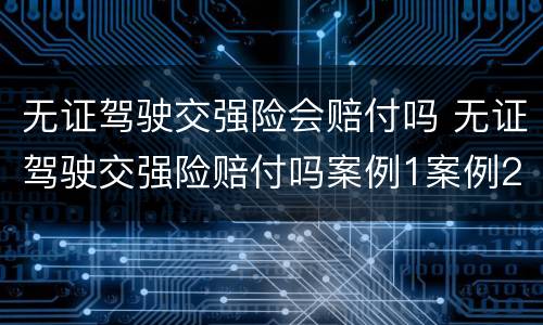 无证驾驶交强险会赔付吗 无证驾驶交强险赔付吗案例1案例2