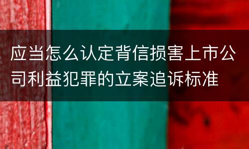 应当怎么认定背信损害上市公司利益犯罪的立案追诉标准