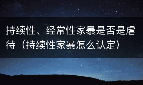 持续性、经常性家暴是否是虐待（持续性家暴怎么认定）
