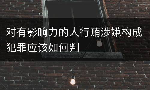 对有影响力的人行贿涉嫌构成犯罪应该如何判