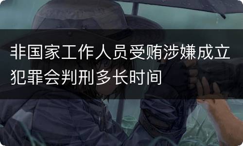 非国家工作人员受贿涉嫌成立犯罪会判刑多长时间