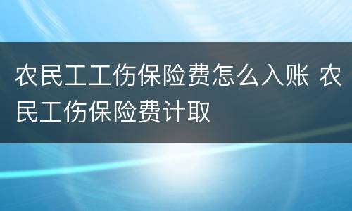 农民工工伤保险费怎么入账 农民工伤保险费计取
