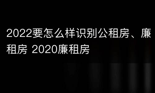 2022要怎么样识别公租房、廉租房 2020廉租房