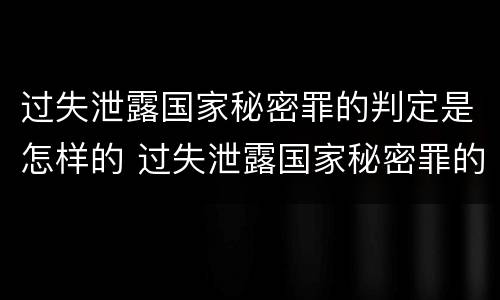 过失泄露国家秘密罪的判定是怎样的 过失泄露国家秘密罪的判定是怎样的标准