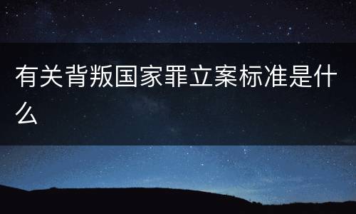 有关背叛国家罪立案标准是什么