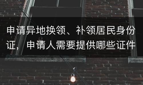 申请异地换领、补领居民身份证，申请人需要提供哪些证件