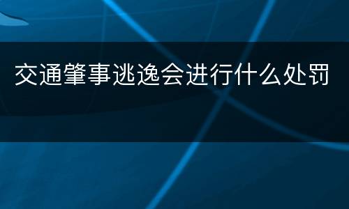 交通肇事逃逸会进行什么处罚