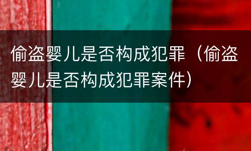 偷盗婴儿是否构成犯罪（偷盗婴儿是否构成犯罪案件）