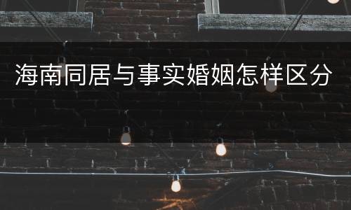 海南同居与事实婚姻怎样区分