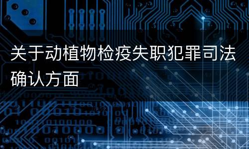 关于动植物检疫失职犯罪司法确认方面