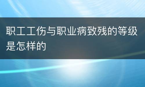 职工工伤与职业病致残的等级是怎样的