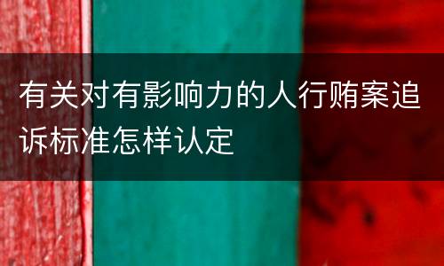 有关对有影响力的人行贿案追诉标准怎样认定