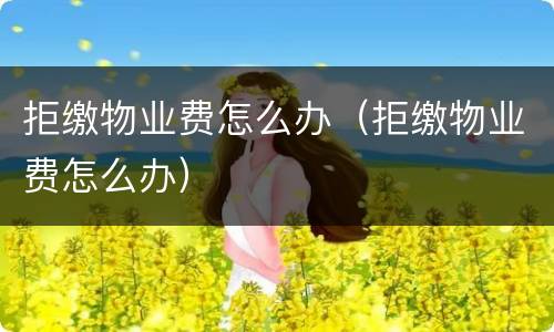 拒缴物业费怎么办（拒缴物业费怎么办）