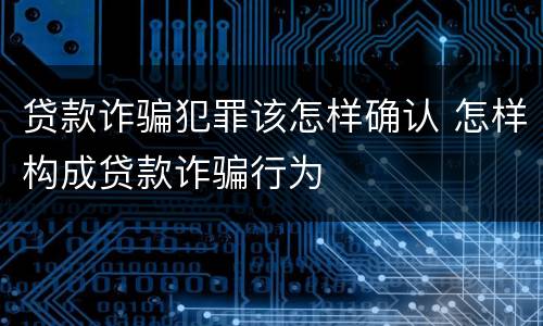 贷款诈骗犯罪该怎样确认 怎样构成贷款诈骗行为