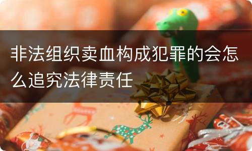 非法组织卖血构成犯罪的会怎么追究法律责任