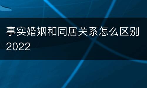 事实婚姻和同居关系怎么区别2022