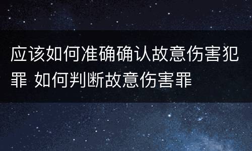 应该如何准确确认故意伤害犯罪 如何判断故意伤害罪