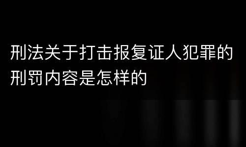 刑法关于打击报复证人犯罪的刑罚内容是怎样的