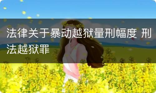 法律关于暴动越狱量刑幅度 刑法越狱罪