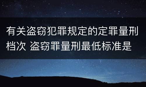 有关盗窃犯罪规定的定罪量刑档次 盗窃罪量刑最低标准是
