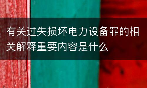 有关过失损坏电力设备罪的相关解释重要内容是什么